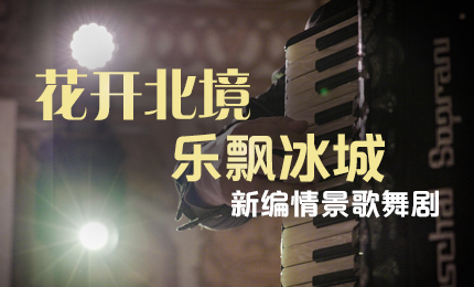 花开北境，乐飘冰城 |“五·一”小长假 尊龙人生就是首页与您共赏情景歌舞剧